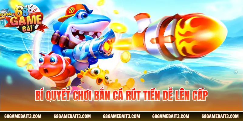 Bí quyết chơi bắn cá rút tiền dễ lên cấp